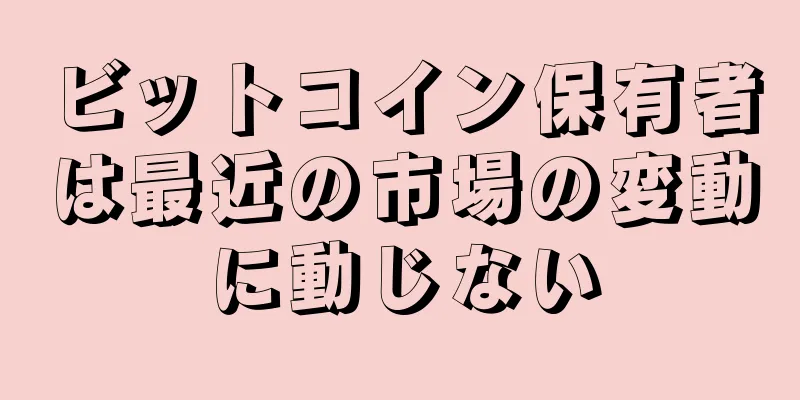ビットコイン保有者は最近の市場の変動に動じない