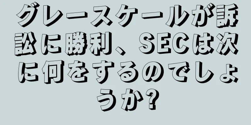 グレースケールが訴訟に勝利、SECは次に何をするのでしょうか?