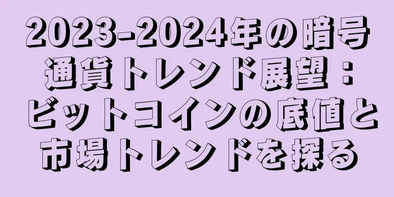 2023-2024年の暗号通貨トレンド展望：ビットコインの底値と市場トレンドを探る