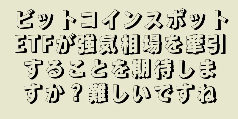 ビットコインスポットETFが強気相場を牽引することを期待しますか？難しいですね