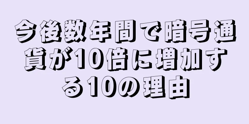 今後数年間で暗号通貨が10倍に増加する10の理由