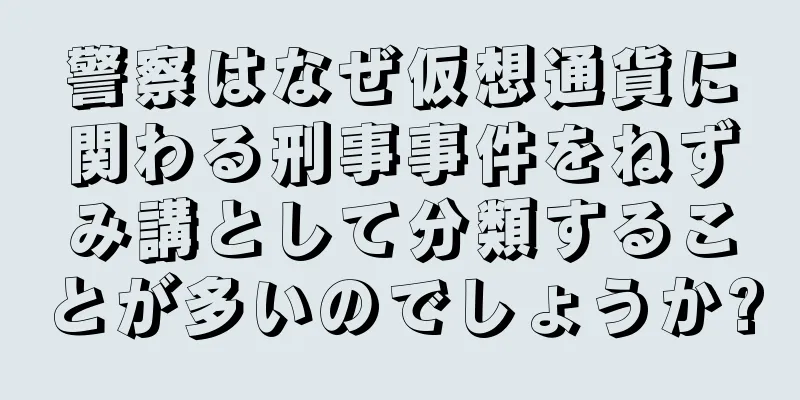 警察はなぜ仮想通貨に関わる刑事事件をねずみ講として分類することが多いのでしょうか?