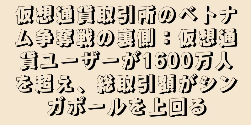 仮想通貨取引所のベトナム争奪戦の裏側：仮想通貨ユーザーが1600万人を超え、総取引額がシンガポールを上回る