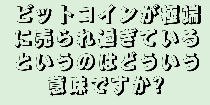 ビットコインが極端に売られ過ぎているというのはどういう意味ですか?