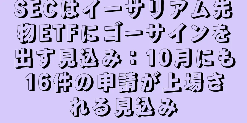 SECはイーサリアム先物ETFにゴーサインを出す見込み：10月にも16件の申請が上場される見込み