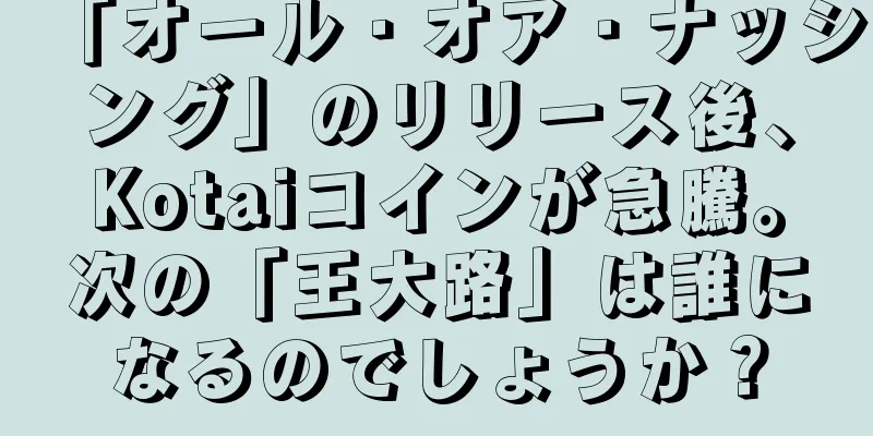 「オール・オア・ナッシング」のリリース後、Kotaiコインが急騰。次の「王大路」は誰になるのでしょうか？