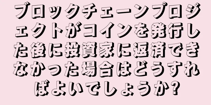 ブロックチェーンプロジェクトがコインを発行した後に投資家に返済できなかった場合はどうすればよいでしょうか?