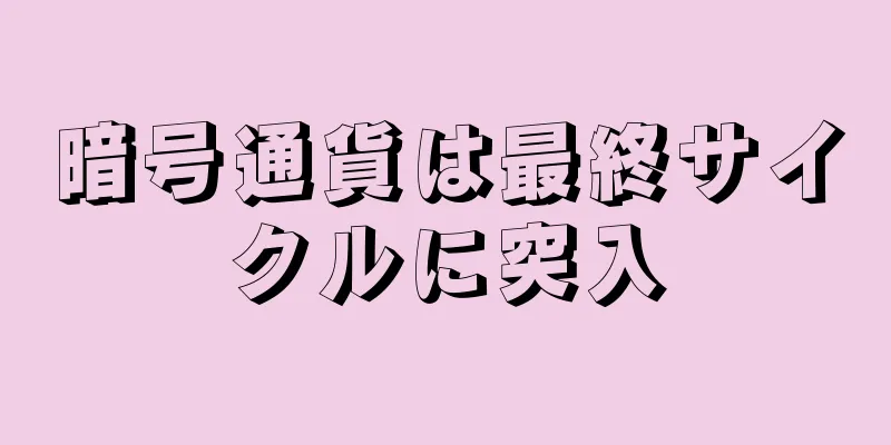 暗号通貨は最終サイクルに突入