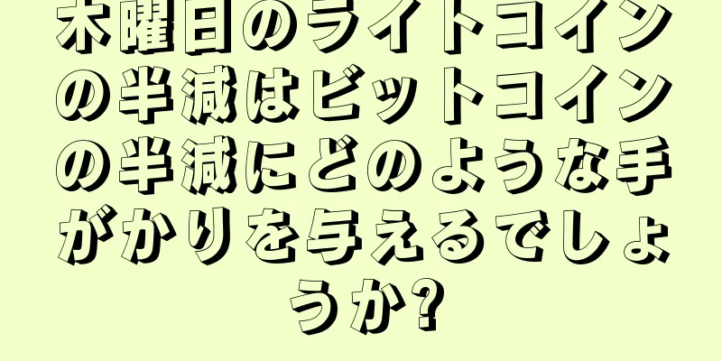 木曜日のライトコインの半減はビットコインの半減にどのような手がかりを与えるでしょうか?