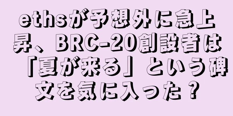ethsが予想外に急上昇、BRC-20創設者は「夏が来る」という碑文を気に入った？