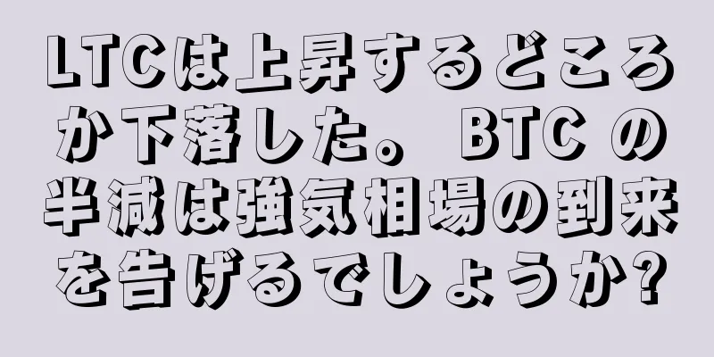 LTCは上昇するどころか下落した。 BTC の半減は強気相場の到来を告げるでしょうか?