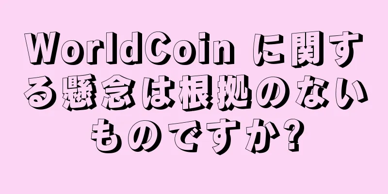 WorldCoin に関する懸念は根拠のないものですか?