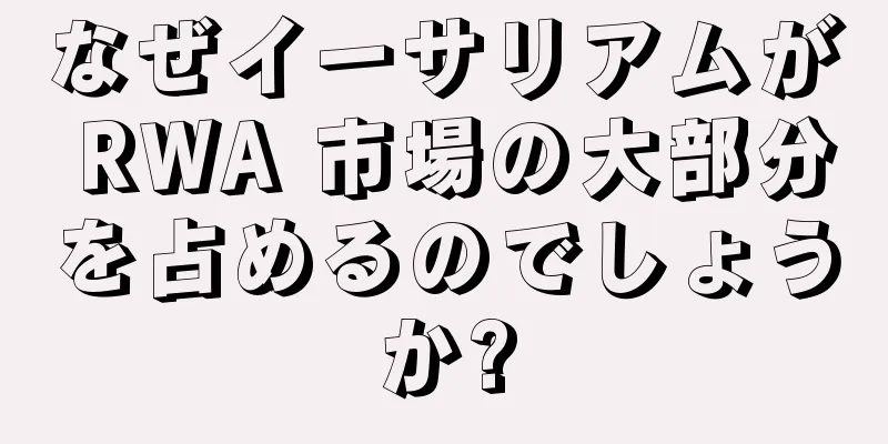 なぜイーサリアムが RWA 市場の大部分を占めるのでしょうか?