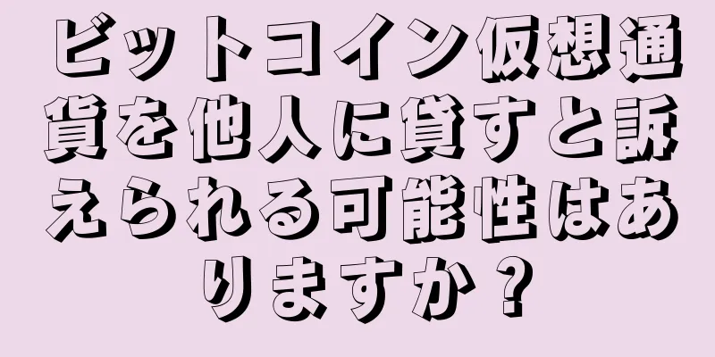 ビットコイン仮想通貨を他人に貸すと訴えられる可能性はありますか？