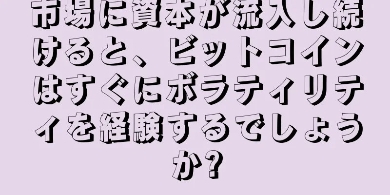 市場に資本が流入し続けると、ビットコインはすぐにボラティリティを経験するでしょうか?