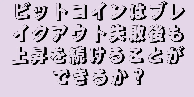 ビットコインはブレイクアウト失敗後も上昇を続けることができるか？