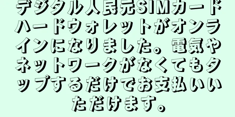 デジタル人民元SIMカードハードウォレットがオンラインになりました。電気やネットワークがなくてもタップするだけでお支払いいただけます。