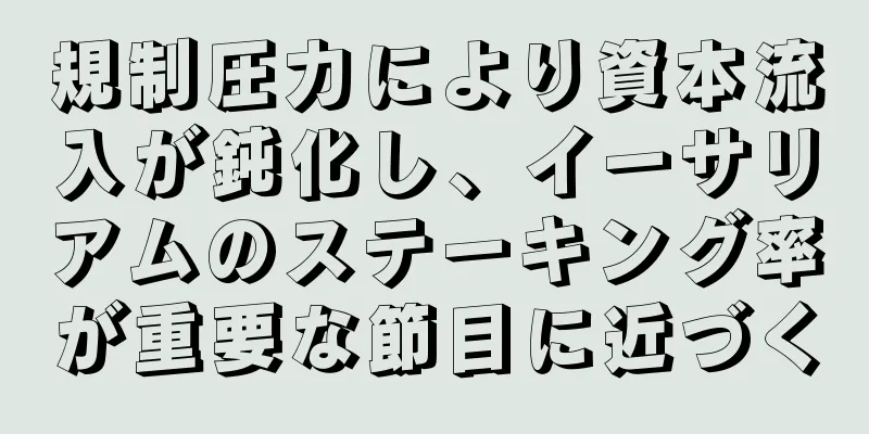 規制圧力により資本流入が鈍化し、イーサリアムのステーキング率が重要な節目に近づく