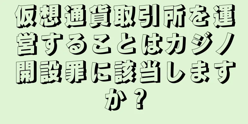 仮想通貨取引所を運営することはカジノ開設罪に該当しますか？