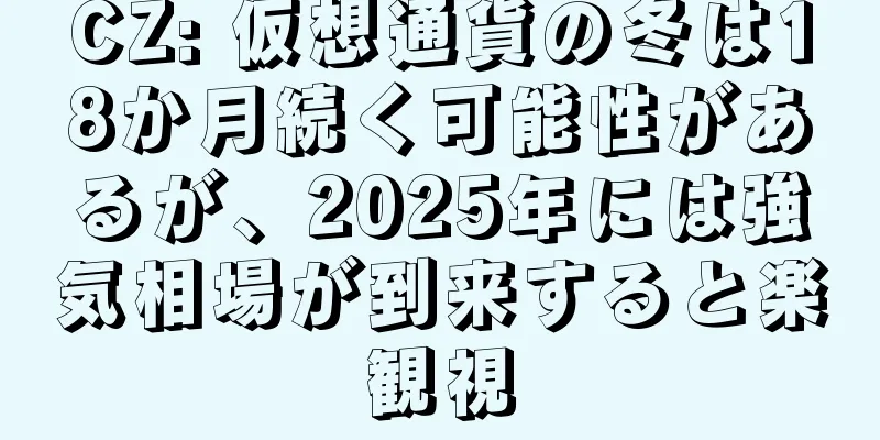 CZ: 仮想通貨の冬は18か月続く可能性があるが、2025年には強気相場が到来すると楽観視