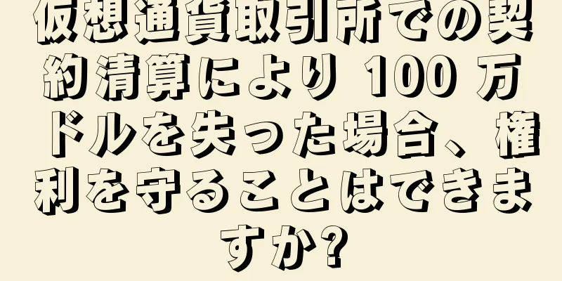 仮想通貨取引所での契約清算により 100 万ドルを失った場合、権利を守ることはできますか?