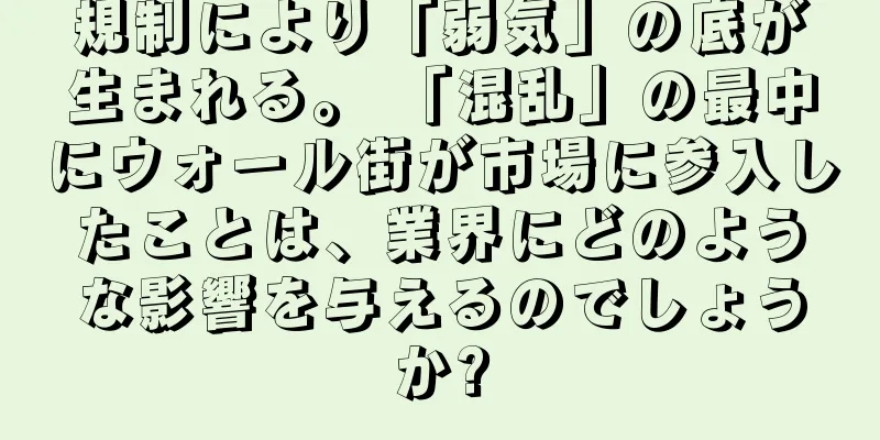 規制により「弱気」の底が生まれる。 「混乱」の最中にウォール街が市場に参入したことは、業界にどのような影響を与えるのでしょうか?