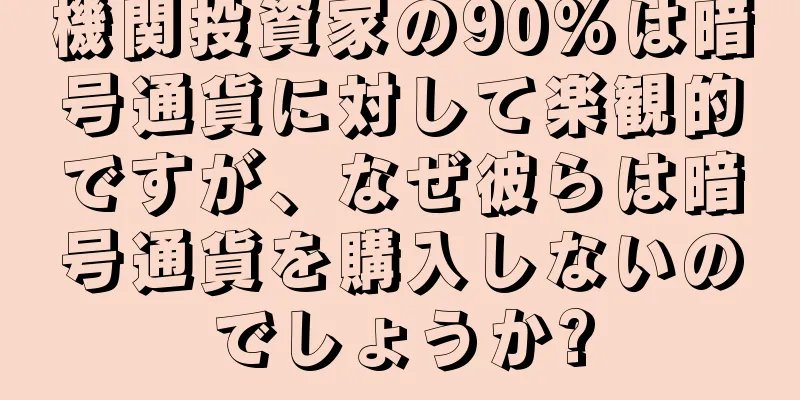 機関投資家の90%は暗号通貨に対して楽観的ですが、なぜ彼らは暗号通貨を購入しないのでしょうか?