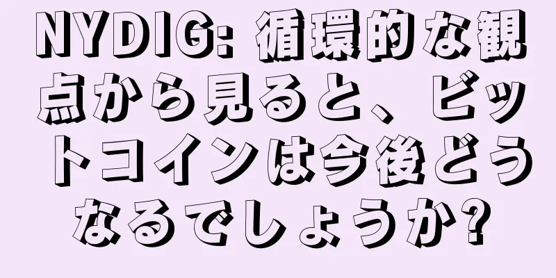 NYDIG: 循環的な観点から見ると、ビットコインは今後どうなるでしょうか?