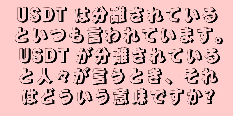 USDT は分離されているといつも言われています。 USDT が分離されていると人々が言うとき、それはどういう意味ですか?