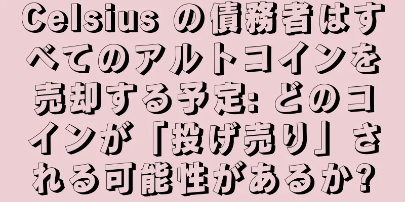Celsius の債務者はすべてのアルトコインを売却する予定: どのコインが「投げ売り」される可能性があるか?