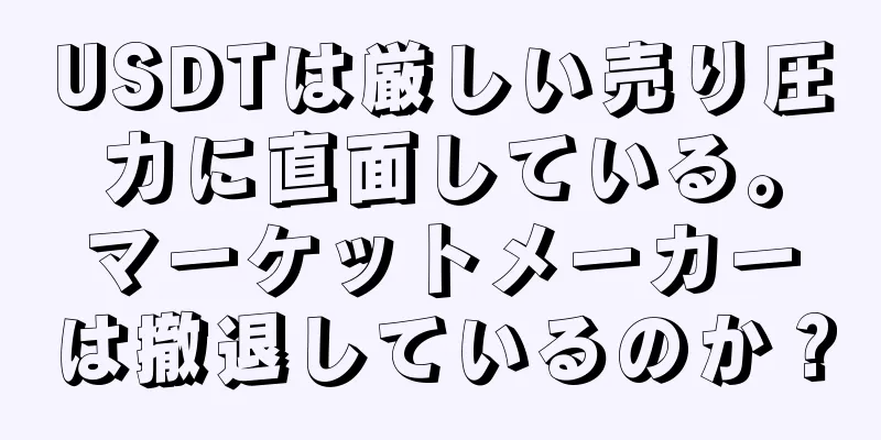 USDTは厳しい売り圧力に直面している。マーケットメーカーは撤退しているのか？