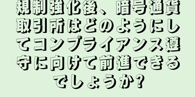 規制強化後、暗号通貨取引所はどのようにしてコンプライアンス遵守に向けて前進できるでしょうか?