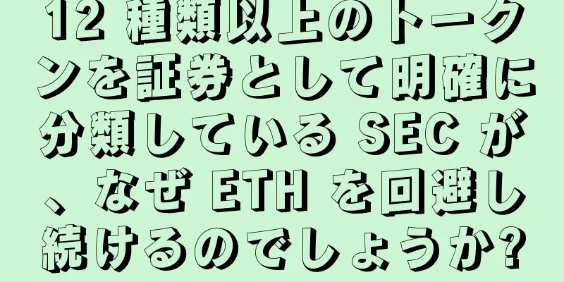 12 種類以上のトークンを証券として明確に分類している SEC が、なぜ ETH を回避し続けるのでしょうか?