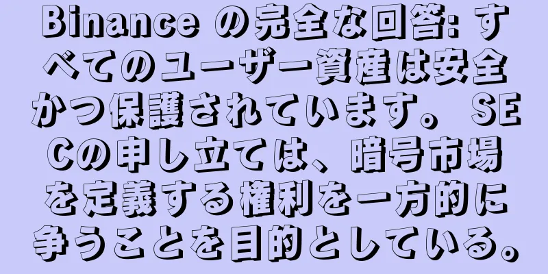 Binance の完全な回答: すべてのユーザー資産は安全かつ保護されています。 SECの申し立ては、暗号市場を定義する権利を一方的に争うことを目的としている。