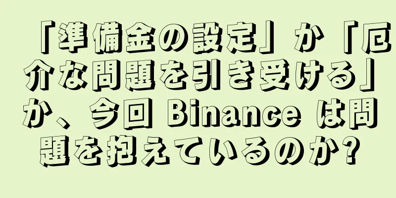 「準備金の設定」か「厄介な問題を引き受ける」か、今回 Binance は問題を抱えているのか?