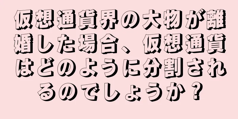仮想通貨界の大物が離婚した場合、仮想通貨はどのように分割されるのでしょうか？