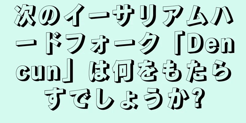 次のイーサリアムハードフォーク「Dencun」は何をもたらすでしょうか?