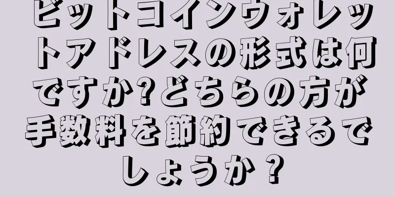 ビットコインウォレットアドレスの形式は何ですか?どちらの方が手数料を節約できるでしょうか？