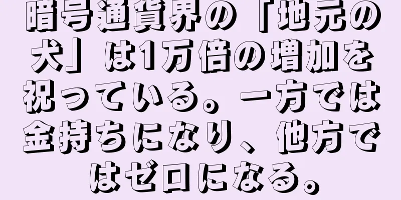 暗号通貨界の「地元の犬」は1万倍の増加を祝っている。一方では金持ちになり、他方ではゼロになる。