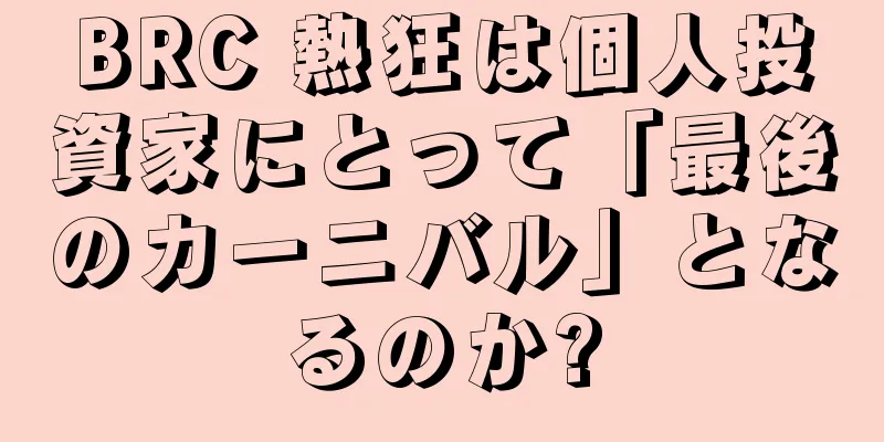 BRC 熱狂は個人投資家にとって「最後のカーニバル」となるのか?