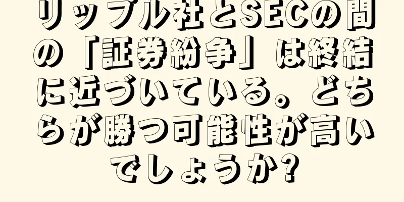 リップル社とSECの間の「証券紛争」は終結に近づいている。どちらが勝つ可能性が高いでしょうか?