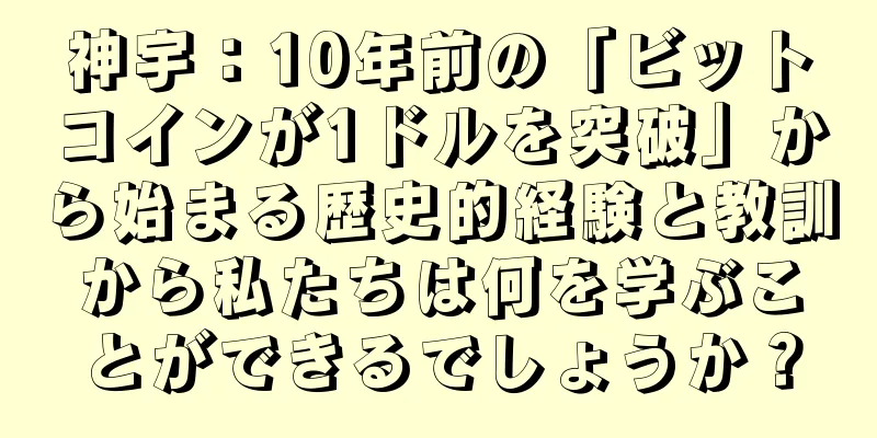 神宇：10年前の「ビットコインが1ドルを突破」から始まる歴史的経験と教訓から私たちは何を学ぶことができるでしょうか？