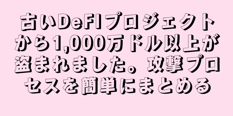 古いDeFIプロジェクトから1,000万ドル以上が盗まれました。攻撃プロセスを簡単にまとめる