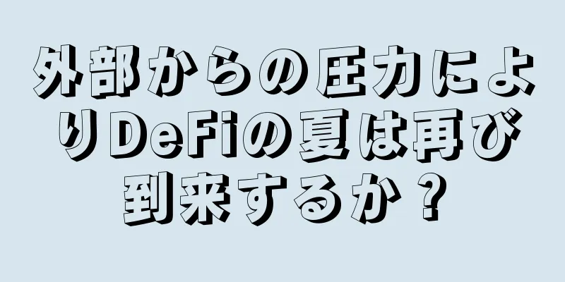 外部からの圧力によりDeFiの夏は再び到来するか？