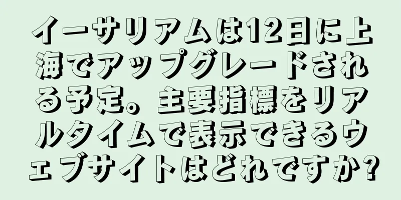 イーサリアムは12日に上海でアップグレードされる予定。主要指標をリアルタイムで表示できるウェブサイトはどれですか?