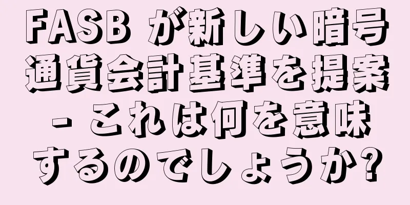 FASB が新しい暗号通貨会計基準を提案 - これは何を意味するのでしょうか?