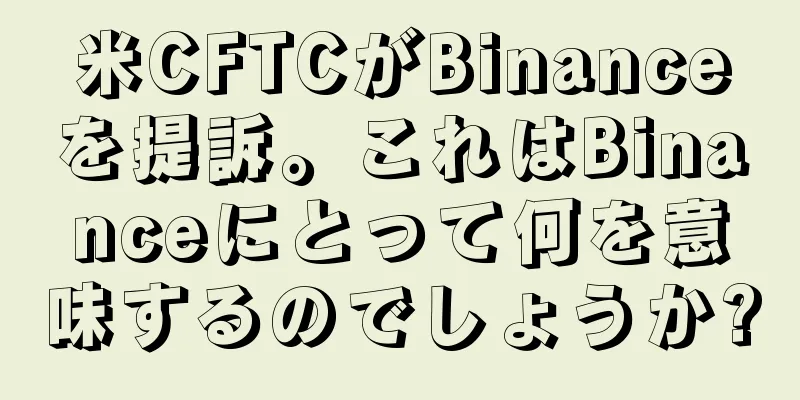 米CFTCがBinanceを提訴。これはBinanceにとって何を意味するのでしょうか?