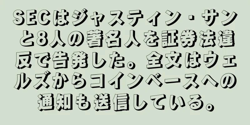 SECはジャスティン・サンと8人の著名人を証券法違反で告発した。全文はウェルズからコインベースへの通知も送信している。