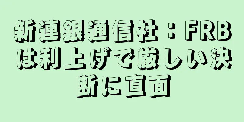 新連銀通信社：FRBは利上げで厳しい決断に直面