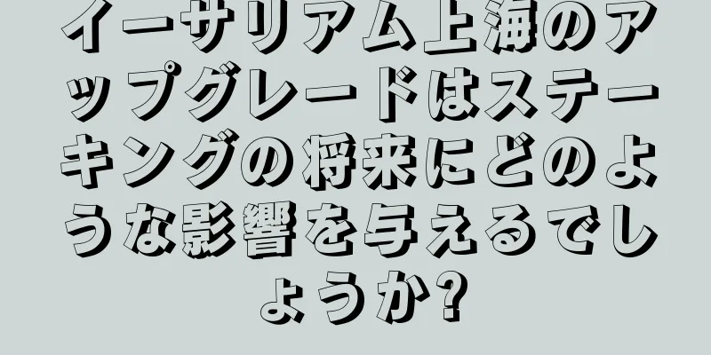 イーサリアム上海のアップグレードはステーキングの将来にどのような影響を与えるでしょうか?